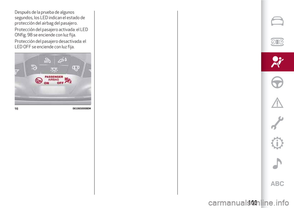 Alfa Romeo Giulia 2017 Manual del propietario (in Spanish) Después de la prueba de algunos
segundos, los LED indican el estado de
protección del airbag del pasajero.
Protección del pasajero activada: el LED
ONfig. 98 se enciende con luz fija.
Protección d Alfa Romeo Giulia 2017 Manual del propietario (in Spanish) Después de la prueba de algunos
segundos, los LED indican el estado de
protección del airbag del pasajero.
Protección del pasajero activada: el LED
ONfig. 98 se enciende con luz fija.
Protección d