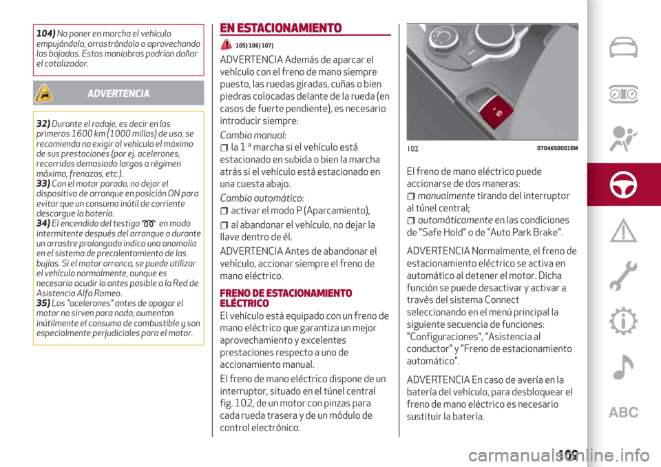 Alfa Romeo Giulia 2017  Manual del propietario (in Spanish) 104)No poner en marcha el vehículo
empujándolo, arrastrándolo o aprovechando
las bajadas. Estas maniobras podrían dañar
el catalizador.
ADVERTENCIA
32)Durante el rodaje, es decir en los
primeros 