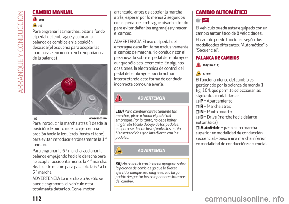 Alfa Romeo Giulia 2017  Manual del propietario (in Spanish) CAMBIO MANUAL
108)
36)
Para engranar las marchas, pisar a fondo
el pedal del embrague y colocar la
palanca de cambios en la posición
deseada (el esquema para acoplar las
marchas se encuentra en la em