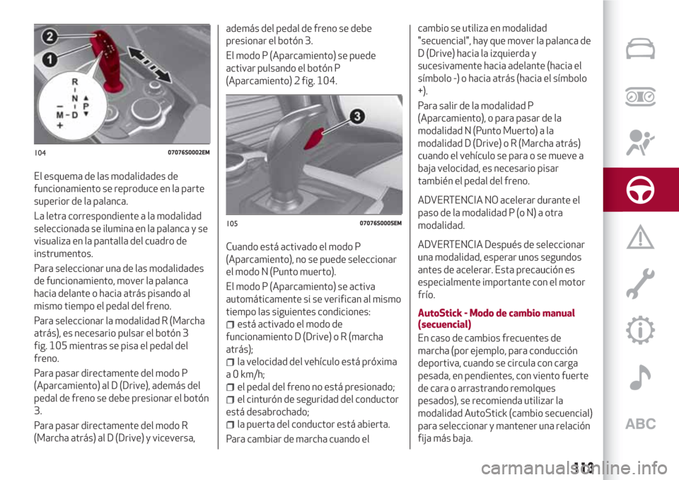Alfa Romeo Giulia 2017  Manual del propietario (in Spanish) El esquema de las modalidades de
funcionamiento se reproduce en la parte
superior de la palanca.
La letra correspondiente a la modalidad
seleccionada se ilumina en la palanca y se
visualiza en la pant
