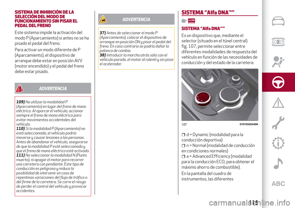 Alfa Romeo Giulia 2017  Manual del propietario (in Spanish) SISTEMA DE INHIBICIÓN DE LA
SELECCIÓN DEL MODO DE
FUNCIONAMIENTO SIN PISAR EL
PEDAL DEL FRENO
Este sistema impide la activación del
modo P (Aparcamiento) si antes no se ha
pisado el pedal del freno