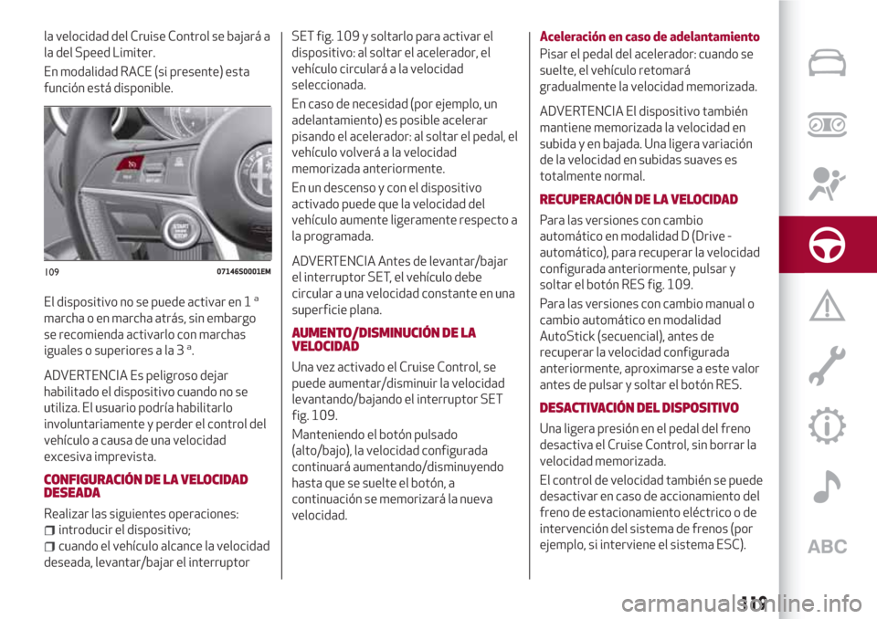 Alfa Romeo Giulia 2017  Manual del propietario (in Spanish) la velocidad del Cruise Control se bajará a
la del Speed Limiter.
En modalidad RACE (si presente) esta
función está disponible.
El dispositivo no se puede activar en 1
a
marcha o en marcha atrás, 