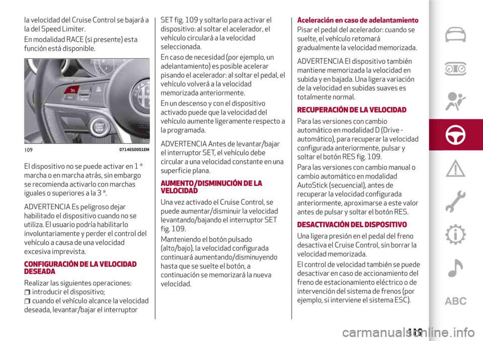 Alfa Romeo Giulia 2017 Manual del propietario (in Spanish) la velocidad del Cruise Control se bajará a
la del Speed Limiter.
En modalidad RACE (si presente) esta
función está disponible.
El dispositivo no se puede activar en 1
a
marcha o en marcha atrás, Alfa Romeo Giulia 2017 Manual del propietario (in Spanish) la velocidad del Cruise Control se bajará a
la del Speed Limiter.
En modalidad RACE (si presente) esta
función está disponible.
El dispositivo no se puede activar en 1
a
marcha o en marcha atrás,