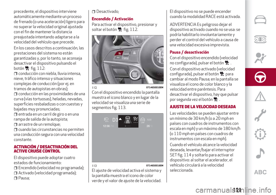 Alfa Romeo Giulia 2017  Manual del propietario (in Spanish) precedente, el dispositivo interviene
automáticamente mediante un proceso
de frenado (o una aceleración) ligero para
no superar la velocidad original ajustada
con el fin de mantener la distancia
pre