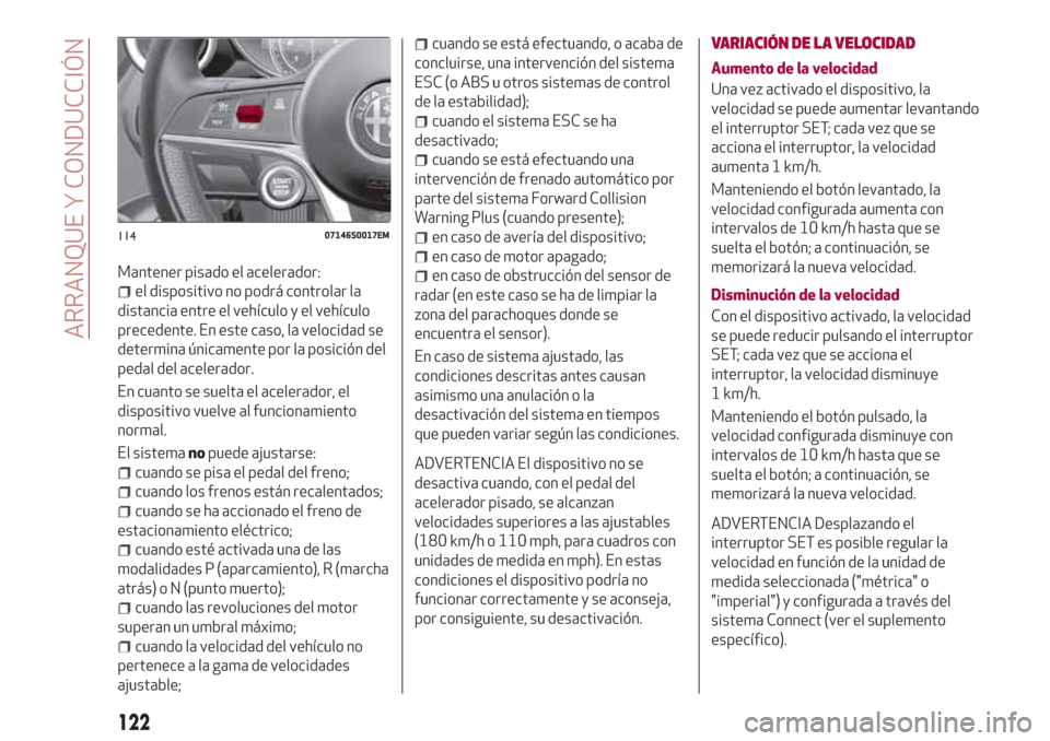 Alfa Romeo Giulia 2017  Manual del propietario (in Spanish) Mantener pisado el acelerador:
el dispositivo no podrá controlar la
distancia entre el vehículo y el vehículo
precedente. En este caso, la velocidad se
determina únicamente por la posición del
pe