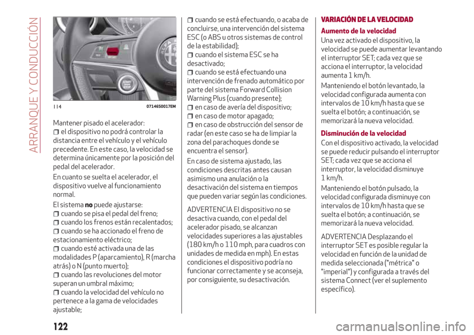 Alfa Romeo Giulia 2017 Manual del propietario (in Spanish) Mantener pisado el acelerador:
el dispositivo no podrá controlar la
distancia entre el vehículo y el vehículo
precedente. En este caso, la velocidad se
determina únicamente por la posición del
pe Alfa Romeo Giulia 2017 Manual del propietario (in Spanish) Mantener pisado el acelerador:
el dispositivo no podrá controlar la
distancia entre el vehículo y el vehículo
precedente. En este caso, la velocidad se
determina únicamente por la posición del
pe