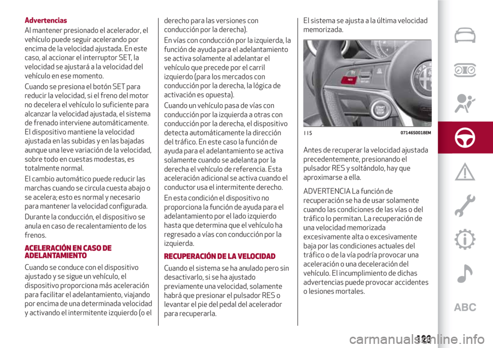 Alfa Romeo Giulia 2017 Manual del propietario (in Spanish) Advertencias
Al mantener presionado el acelerador, el
vehículo puede seguir acelerando por
encima de la velocidad ajustada. En este
caso, al accionar el interruptor SET, la
velocidad se ajustará a l Alfa Romeo Giulia 2017 Manual del propietario (in Spanish) Advertencias
Al mantener presionado el acelerador, el
vehículo puede seguir acelerando por
encima de la velocidad ajustada. En este
caso, al accionar el interruptor SET, la
velocidad se ajustará a l