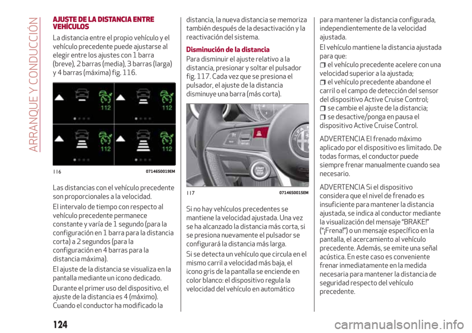 Alfa Romeo Giulia 2017 Manual del propietario (in Spanish) AJUSTE DE LA DISTANCIA ENTRE
VEHÍCULOS
La distancia entre el propio vehículo y el
vehículo precedente puede ajustarse al
elegir entre los ajustes con 1 barra
(breve), 2 barras (media), 3 barras (la Alfa Romeo Giulia 2017 Manual del propietario (in Spanish) AJUSTE DE LA DISTANCIA ENTRE
VEHÍCULOS
La distancia entre el propio vehículo y el
vehículo precedente puede ajustarse al
elegir entre los ajustes con 1 barra
(breve), 2 barras (media), 3 barras (la
