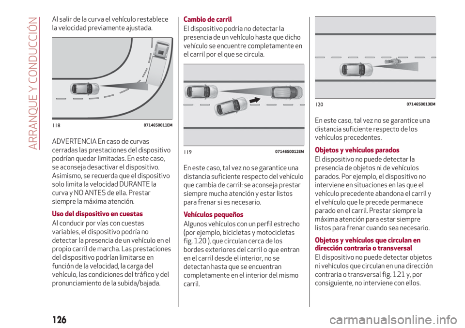 Alfa Romeo Giulia 2017 Manual del propietario (in Spanish) Al salir de la curva el vehículo restablece
la velocidad previamente ajustada.
ADVERTENCIA En caso de curvas
cerradas las prestaciones del dispositivo
podrían quedar limitadas. En este caso,
se acon Alfa Romeo Giulia 2017 Manual del propietario (in Spanish) Al salir de la curva el vehículo restablece
la velocidad previamente ajustada.
ADVERTENCIA En caso de curvas
cerradas las prestaciones del dispositivo
podrían quedar limitadas. En este caso,
se acon