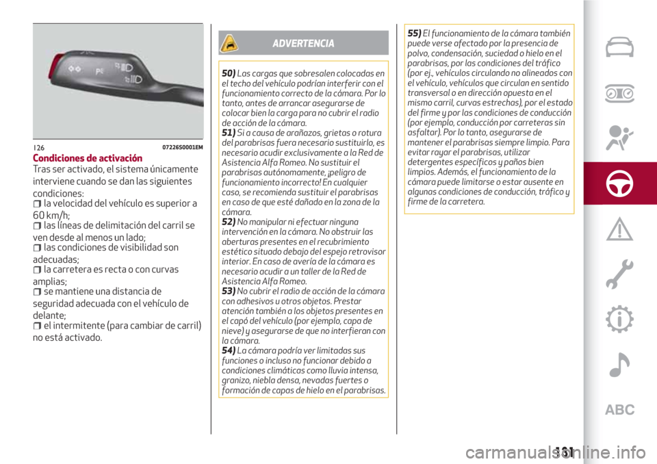 Alfa Romeo Giulia 2017  Manual del propietario (in Spanish) Condiciones de activación
Tras ser activado, el sistema únicamente
interviene cuando se dan las siguientes
condiciones:
la velocidad del vehículo es superior a
60 km/h;
las líneas de delimitación