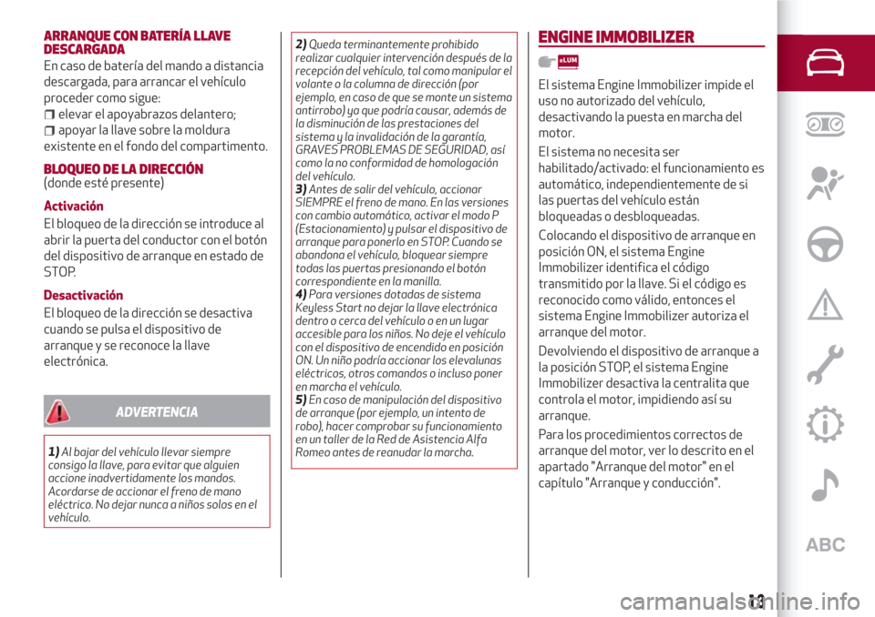 Alfa Romeo Giulia 2017  Manual del propietario (in Spanish) ARRANQUE CON BATERÍA LLAVE
DESCARGADA
En caso de batería del mando a distancia
descargada, para arrancar el vehículo
proceder como sigue:
elevar el apoyabrazos delantero;
apoyar la llave sobre la m