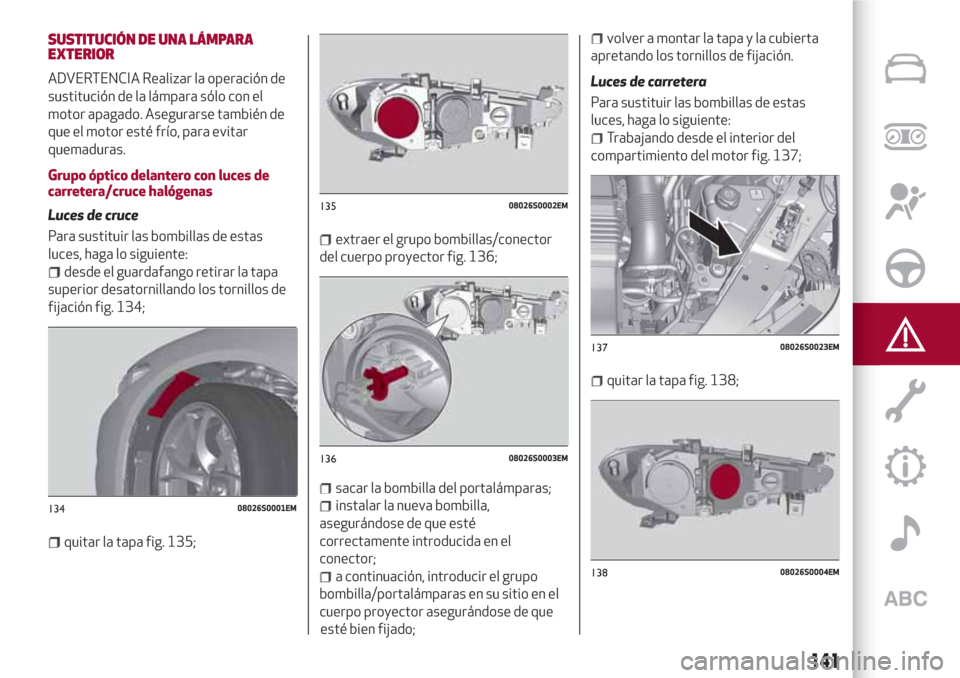 Alfa Romeo Giulia 2017 Manual del propietario (in Spanish) SUSTITUCIÓN DE UNA LÁMPARA
EXTERIOR
ADVERTENCIA Realizar la operación de
sustitución de la lámpara sólo con el
motor apagado. Asegurarse también de
que el motor esté frío, para evitar
quemadu Alfa Romeo Giulia 2017 Manual del propietario (in Spanish) SUSTITUCIÓN DE UNA LÁMPARA
EXTERIOR
ADVERTENCIA Realizar la operación de
sustitución de la lámpara sólo con el
motor apagado. Asegurarse también de
que el motor esté frío, para evitar
quemadu