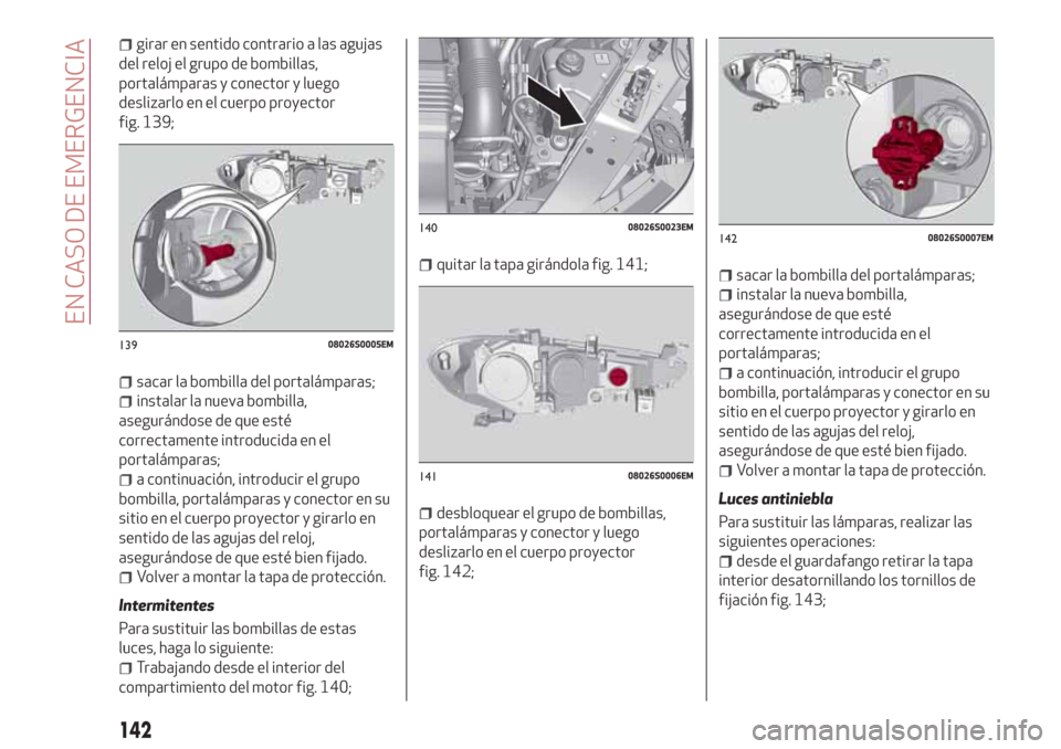 Alfa Romeo Giulia 2017 Manual del propietario (in Spanish) girar en sentido contrario a las agujas
del reloj el grupo de bombillas,
portalámparas y conector y luego
deslizarlo en el cuerpo proyector
fig. 139;
sacar la bombilla del portalámparas;
instalar la Alfa Romeo Giulia 2017 Manual del propietario (in Spanish) girar en sentido contrario a las agujas
del reloj el grupo de bombillas,
portalámparas y conector y luego
deslizarlo en el cuerpo proyector
fig. 139;
sacar la bombilla del portalámparas;
instalar la