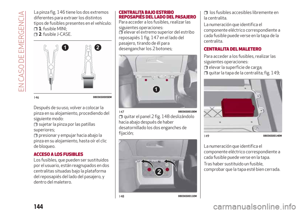 Alfa Romeo Giulia 2017 Manual del propietario (in Spanish) tipos de fusibles presentes en el vehículo:
1: fusible MINI;
2: fusible J-CASE.
Después de su uso, volver a colocar la
pinza en su alojamiento, procediendo del
siguiente modo:
sujetar la pinza por l Alfa Romeo Giulia 2017 Manual del propietario (in Spanish) tipos de fusibles presentes en el vehículo:
1: fusible MINI;
2: fusible J-CASE.
Después de su uso, volver a colocar la
pinza en su alojamiento, procediendo del
siguiente modo:
sujetar la pinza por l