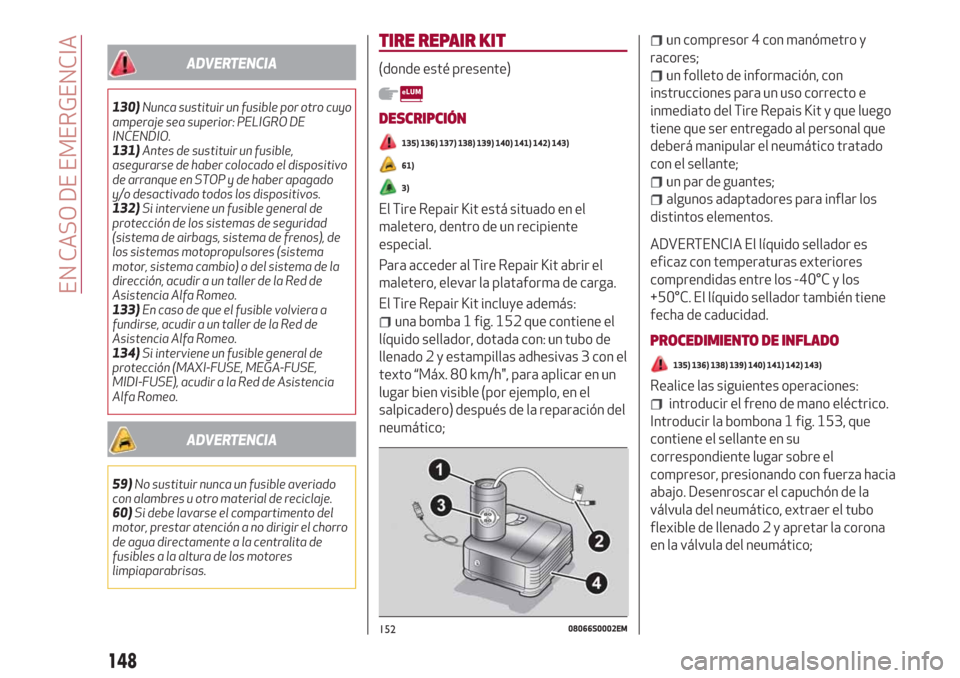 Alfa Romeo Giulia 2017 Manual del propietario (in Spanish) ADVERTENCIA
130)Nunca sustituir un fusible por otro cuyo
amperaje sea superior: PELIGRO DE
INCENDIO.
131)Antes de sustituir un fusible,
asegurarse de haber colocado el dispositivo
de arranque en STOP Alfa Romeo Giulia 2017 Manual del propietario (in Spanish) ADVERTENCIA
130)Nunca sustituir un fusible por otro cuyo
amperaje sea superior: PELIGRO DE
INCENDIO.
131)Antes de sustituir un fusible,
asegurarse de haber colocado el dispositivo
de arranque en STOP