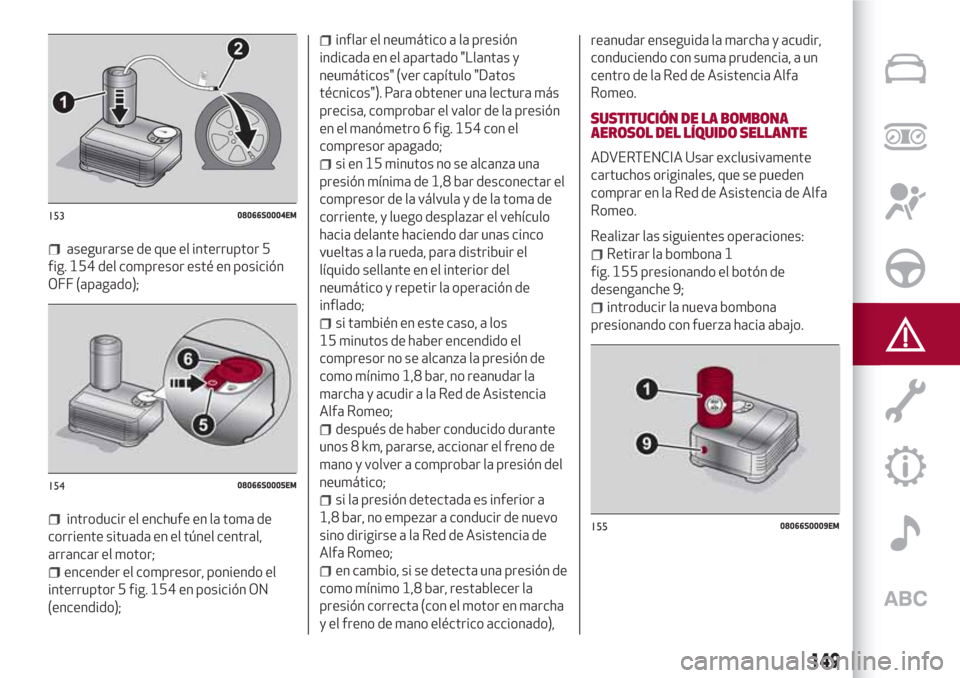 Alfa Romeo Giulia 2017 Manual del propietario (in Spanish) asegurarse de que el interruptor 5
fig. 154 del compresor esté en posición
OFF (apagado);
introducir el enchufe en la toma de
corriente situada en el túnel central,
arrancar el motor;
encender el c Alfa Romeo Giulia 2017 Manual del propietario (in Spanish) asegurarse de que el interruptor 5
fig. 154 del compresor esté en posición
OFF (apagado);
introducir el enchufe en la toma de
corriente situada en el túnel central,
arrancar el motor;
encender el c