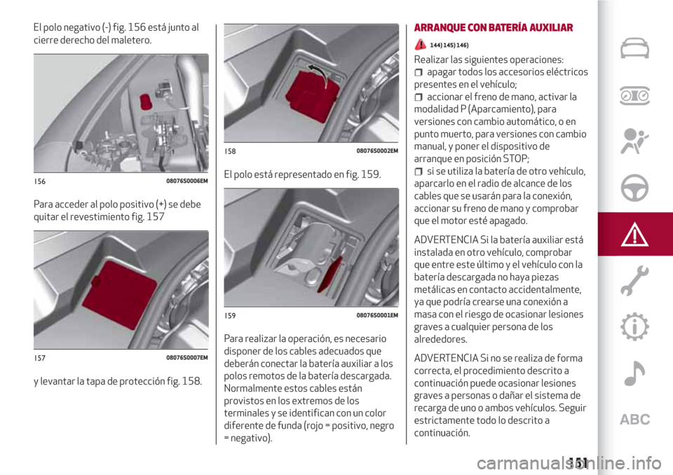 Alfa Romeo Giulia 2017  Manual del propietario (in Spanish) cierre derecho del maletero.
Para acceder al polo positivo (+) se debe
quitar el revestimiento fig. 157
y levantar la tapa de protección fig. 158.El polo está representado en fig. 159.
Para realizar