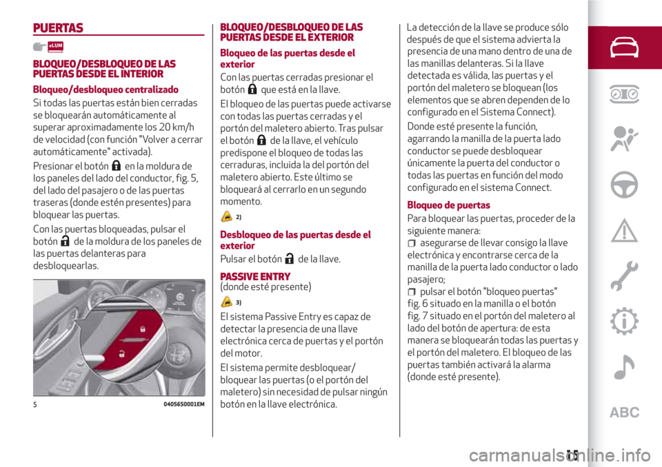 Alfa Romeo Giulia 2017  Manual del propietario (in Spanish) PUERTAS
BLOQUEO/DESBLOQUEO DE LAS
PUERTAS DESDE EL INTERIOR
Bloqueo/desbloqueo centralizado
Si todas las puertas están bien cerradas
se bloquearán automáticamente al
superar aproximadamente los 20 