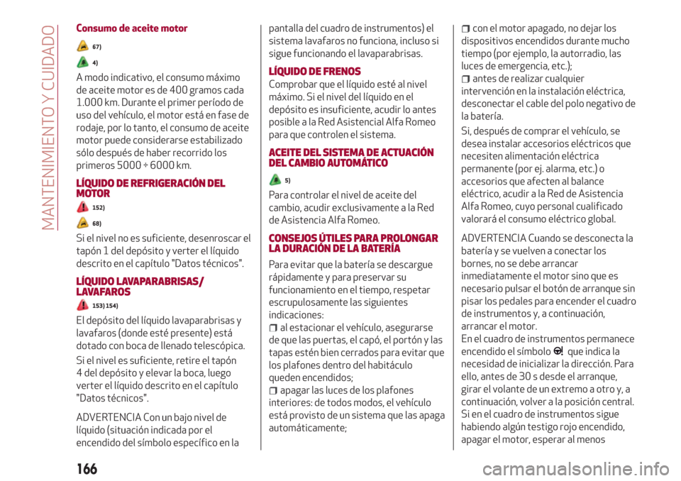 Alfa Romeo Giulia 2017  Manual del propietario (in Spanish) Consumo de aceite motor
67)
4)
A modo indicativo, el consumo máximo
de aceite motor es de 400 gramos cada
1.000 km. Durante el primer período de
uso del vehículo, el motor está en fase de
rodaje, 