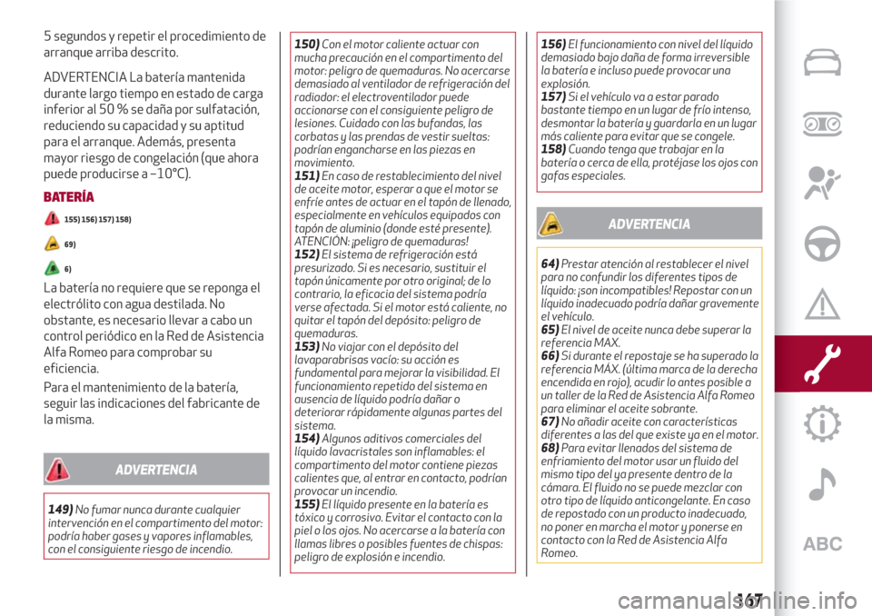Alfa Romeo Giulia 2017  Manual del propietario (in Spanish) 5 segundos y repetir el procedimiento de
arranque arriba descrito.
ADVERTENCIA La batería mantenida
durante largo tiempo en estado de carga
inferior al 50 % se daña por sulfatación,
reduciendo su c