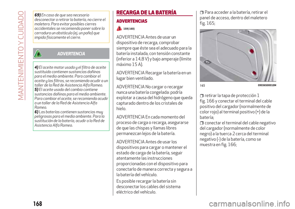 Alfa Romeo Giulia 2017  Manual del propietario (in Spanish) 69)En caso de que sea necesario
desconectar o retirar la batería, no cierre el
maletero. Para evitar posibles cierres
accidentales se recomienda poner sobre la
cerradura un obstáculo (ej, un paño) 