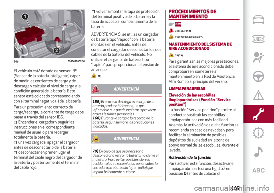 Alfa Romeo Giulia 2017  Manual del propietario (in Spanish) El vehículo está dotado de sensor IBS
(Sensor de la batería inteligente) capaz
de medir las corrientes de carga y de
descarga y calcular el nivel de carga y la
condición general de la batería. Es