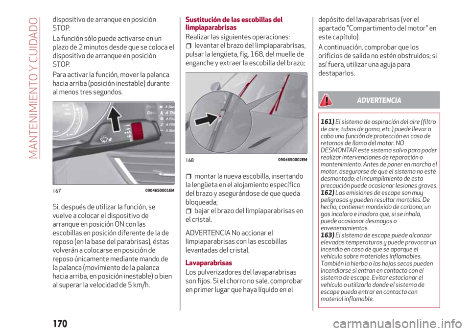 Alfa Romeo Giulia 2017  Manual del propietario (in Spanish) dispositivo de arranque en posición
STOP.
La función sólo puede activarse en un
plazo de 2 minutos desde que se coloca el
dispositivo de arranque en posición
STOP.
Para activar la función, mover 