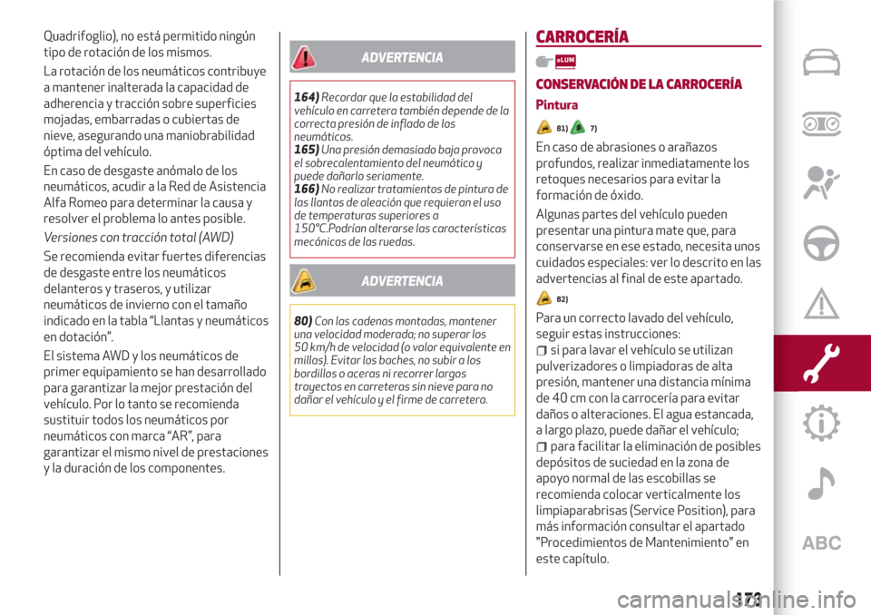 Alfa Romeo Giulia 2017  Manual del propietario (in Spanish) Quadrifoglio), no está permitido ningún
tipo de rotación de los mismos.
La rotación de los neumáticos contribuye
a mantener inalterada la capacidad de
adherencia y tracción sobre superficies
moj