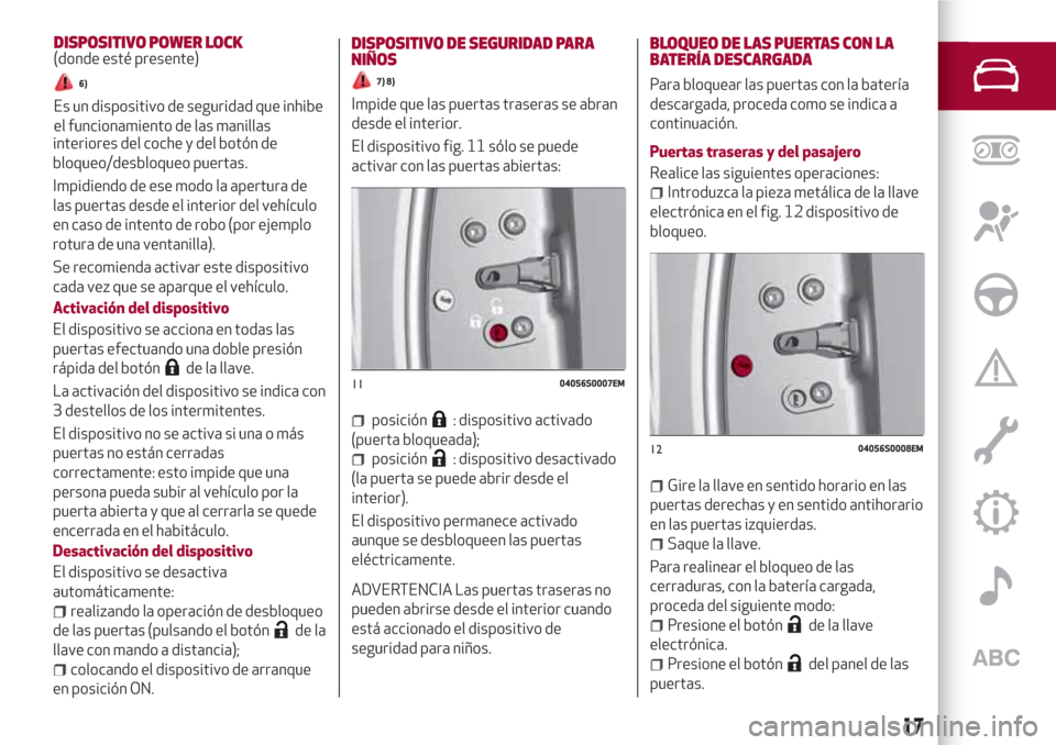 Alfa Romeo Giulia 2017  Manual del propietario (in Spanish) interiores del coche y del botón de
bloqueo/desbloqueo puertas.
Impidiendo de ese modo la apertura de
las puertas desde el interior del vehículo
en caso de intento de robo (por ejemplo
rotura de una