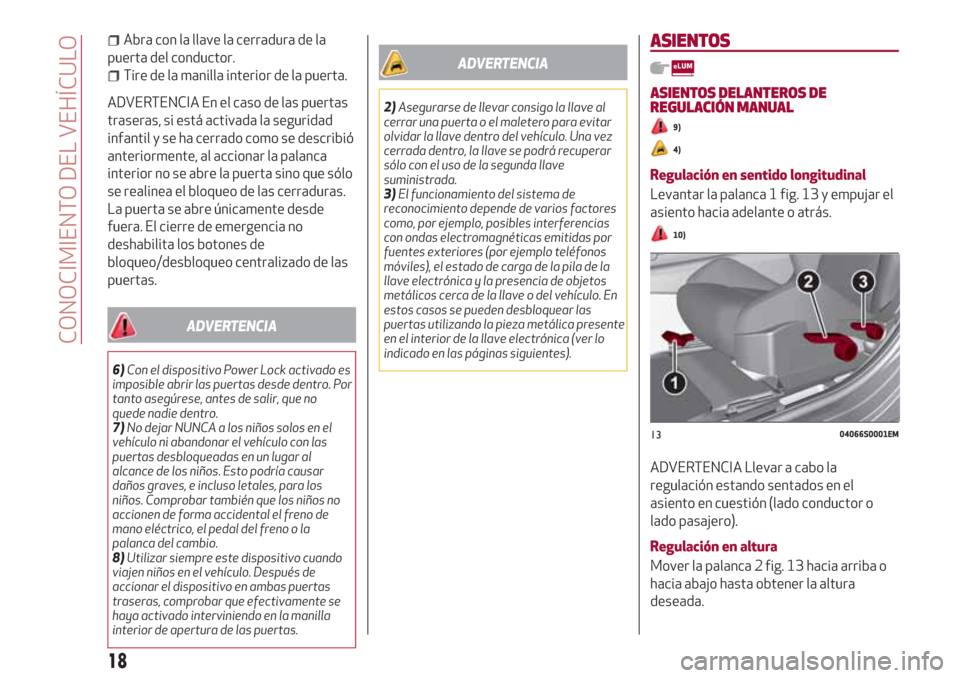 Alfa Romeo Giulia 2017  Manual del propietario (in Spanish) Abra con la llave la cerradura de la
puerta del conductor.
Tire de la manilla interior de la puerta.
ADVERTENCIA En el caso de las puertas
traseras, si está activada la seguridad
infantil y se ha cer