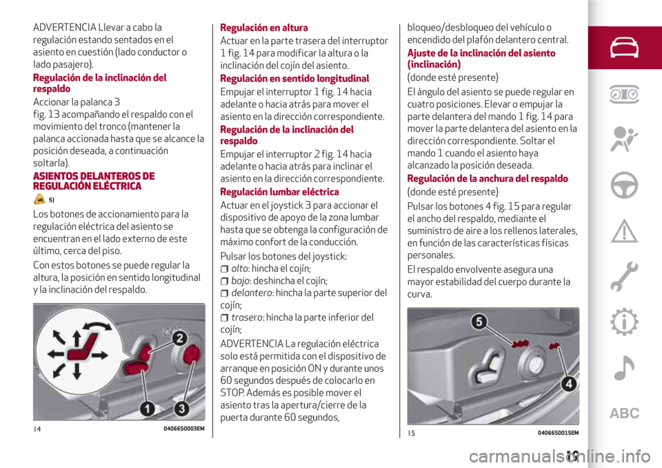 Alfa Romeo Giulia 2017 Manual del propietario (in Spanish) ADVERTENCIA Llevar a cabo la
regulación estando sentados en el
asiento en cuestión (lado conductor o
lado pasajero).
Regulación de la inclinación del
respaldo
Accionar la palanca 3
fig. 13 acompa Alfa Romeo Giulia 2017 Manual del propietario (in Spanish) ADVERTENCIA Llevar a cabo la
regulación estando sentados en el
asiento en cuestión (lado conductor o
lado pasajero).
Regulación de la inclinación del
respaldo
Accionar la palanca 3
fig. 13 acompa