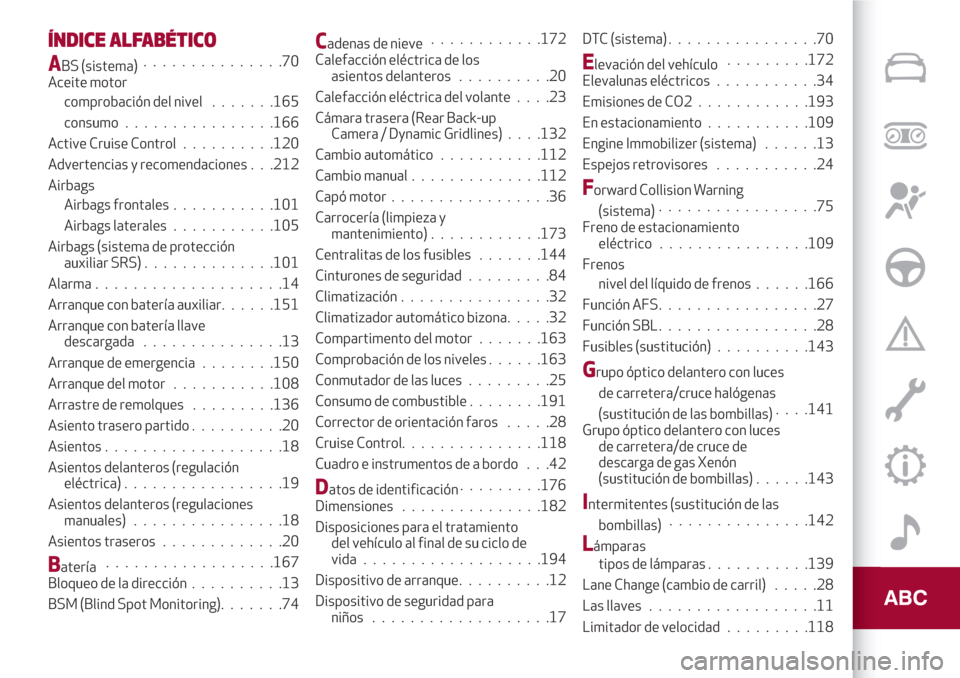 Alfa Romeo Giulia 2017  Manual del propietario (in Spanish) ÍNDICE ALFABÉTICO
ABS (sistema)...............70
Aceite motor
comprobación del nivel.......165
consumo................166
Active Cruise Control..........120
Advertencias y recomendaciones . . .212

