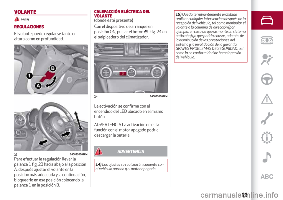 Alfa Romeo Giulia 2017 Manual del propietario (in Spanish) VOLANTE
14) 15)
REGULACIONES
El volante puede regularse tanto en
altura como en profundidad.
Para efectuar la regulación llevar la
palanca 1 fig. 23 hacia abajo a la posición
A, después ajustar el Alfa Romeo Giulia 2017 Manual del propietario (in Spanish) VOLANTE
14) 15)
REGULACIONES
El volante puede regularse tanto en
altura como en profundidad.
Para efectuar la regulación llevar la
palanca 1 fig. 23 hacia abajo a la posición
A, después ajustar el