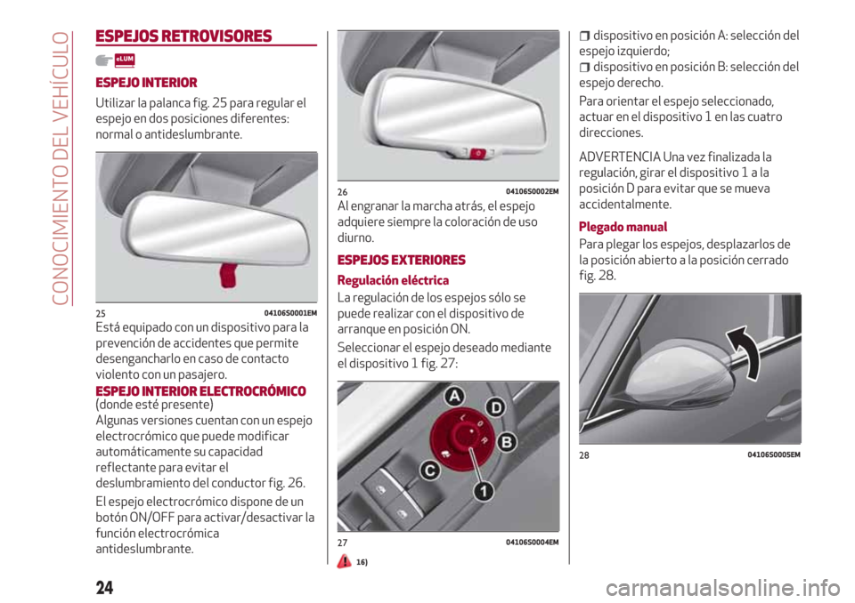 Alfa Romeo Giulia 2017 Manual del propietario (in Spanish) ESPEJOS RETROVISORES
ESPEJO INTERIOR
Utilizar la palanca fig. 25 para regular el
espejo en dos posiciones diferentes:
normal o antideslumbrante.
Está equipado con un dispositivo para la
prevención d Alfa Romeo Giulia 2017 Manual del propietario (in Spanish) ESPEJOS RETROVISORES
ESPEJO INTERIOR
Utilizar la palanca fig. 25 para regular el
espejo en dos posiciones diferentes:
normal o antideslumbrante.
Está equipado con un dispositivo para la
prevención d