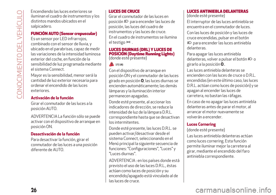Alfa Romeo Giulia 2017  Manual del propietario (in Spanish) iluminan el cuadro de instrumentos y los
distintos mandos ubicados en el
salpicadero.
FUNCIÓN AUTO (Sensor crepuscular)
Es un sensor por LED infrarrojos,
combinado con el sensor de lluvia, y
ubicado 