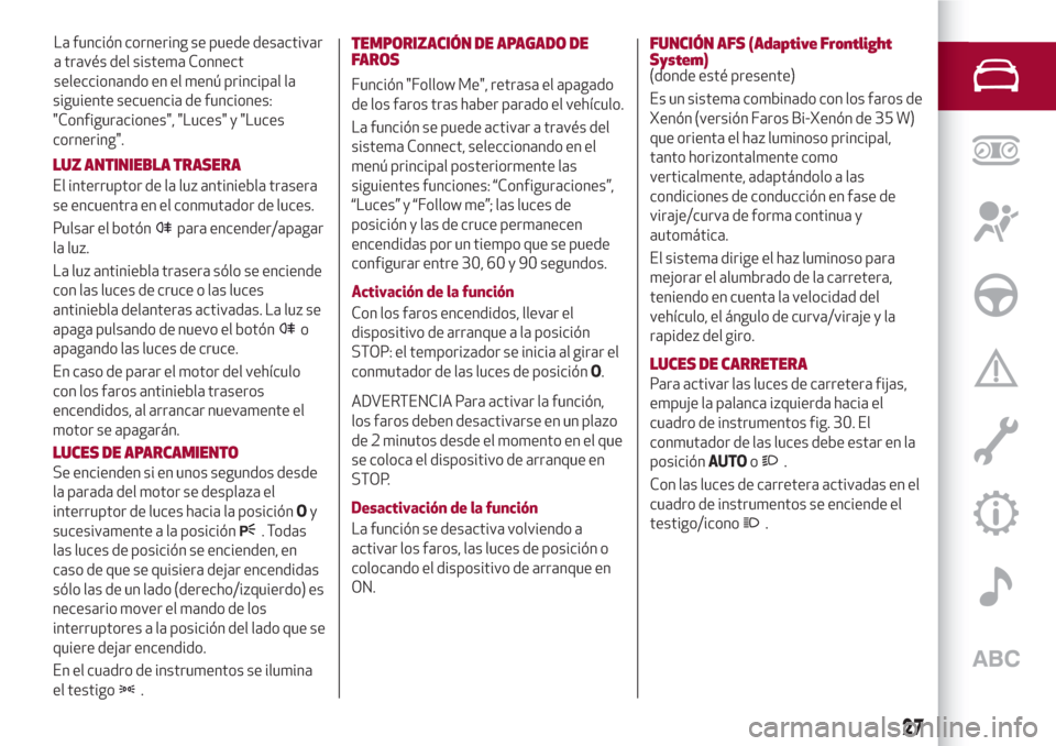 Alfa Romeo Giulia 2017  Manual del propietario (in Spanish) siguiente secuencia de funciones:
"Configuraciones", "Luces" y "Luces
cornering".
LUZ ANTINIEBLA TRASERA
El interruptor de la luz antiniebla trasera
se encuentra en el conmutador de luces.
Pulsar el b