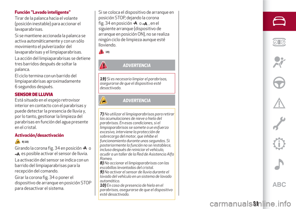Alfa Romeo Giulia 2017  Manual del propietario (in Spanish) Función "Lavado inteligente"
Tirar de la palanca hacia el volante
(posición inestable) para accionar el
lavaparabrisas.
Si se mantiene accionada la palanca se
activa automáticamente y con un sólo
