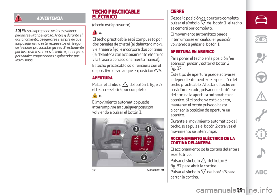 Alfa Romeo Giulia 2017  Manual del propietario (in Spanish) ADVERTENCIA
20)El uso inapropiado de los elevalunas
puede resultar peligroso. Antes y durante el
accionamiento, asegurarse siempre de que
los pasajeros no estén expuestos al riesgo
de lesiones provoc