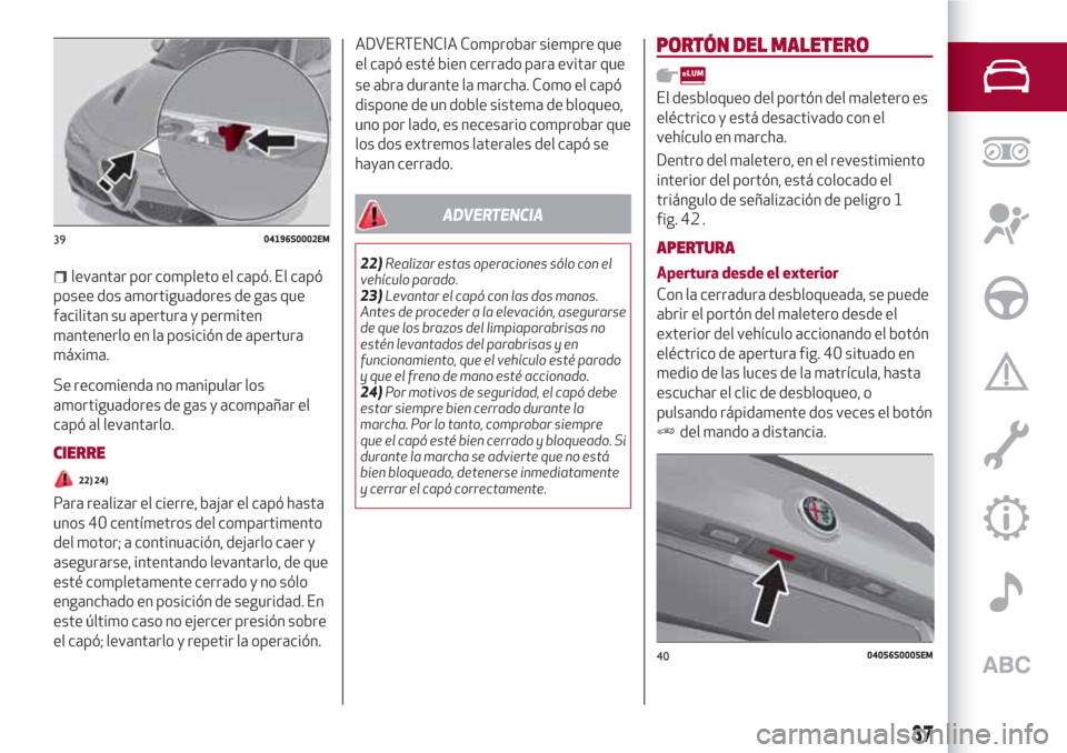Alfa Romeo Giulia 2017 Manual del propietario (in Spanish) levantar por completo el capó. El capó
posee dos amortiguadores de gas que
facilitan su apertura y permiten
mantenerlo en la posición de apertura
máxima.
Se recomienda no manipular los
amortiguado Alfa Romeo Giulia 2017 Manual del propietario (in Spanish) levantar por completo el capó. El capó
posee dos amortiguadores de gas que
facilitan su apertura y permiten
mantenerlo en la posición de apertura
máxima.
Se recomienda no manipular los
amortiguado