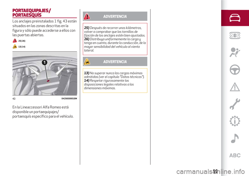 Alfa Romeo Giulia 2017 Manual del propietario (in Spanish) PORTAEQUIPAJES/
PORTAESQUÍS
Los anclajes preinstalados 1 fig. 43 están
situados en las zonas descritas en la
figura y sólo puede accederse a ellos con
las puertas abiertas.
25) 26)
13) 14)
En la Li Alfa Romeo Giulia 2017 Manual del propietario (in Spanish) PORTAEQUIPAJES/
PORTAESQUÍS
Los anclajes preinstalados 1 fig. 43 están
situados en las zonas descritas en la
figura y sólo puede accederse a ellos con
las puertas abiertas.
25) 26)
13) 14)
En la Li