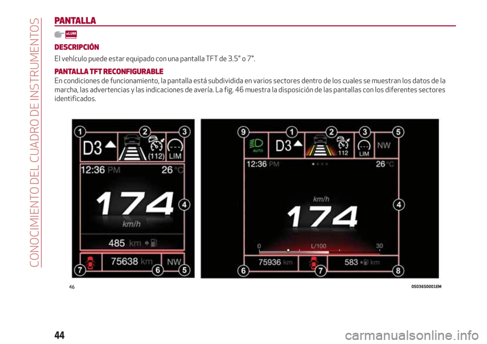 Alfa Romeo Giulia 2017  Manual del propietario (in Spanish) PANTALLA
DESCRIPCIÓN
El vehículo puede estar equipado con una pantalla TFT de 3.5" o 7".
PANTALLA TFT RECONFIGURABLE
En condiciones de funcionamiento, la pantalla está subdividida en varios sectore