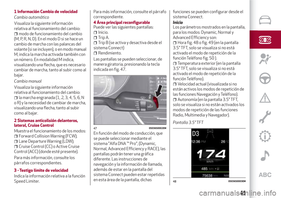 Alfa Romeo Giulia 2017  Manual del propietario (in Spanish) 1 Información Cambio de velocidad
Cambio automático
Visualiza la siguiente información
relativa al funcionamiento del cambio:
modo de funcionamiento del cambio
(M, P, R, N, D). En el modo D si se h