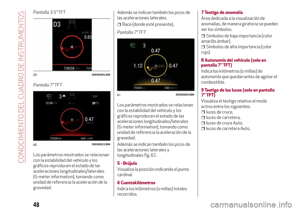 Alfa Romeo Giulia 2017 Manual del propietario (in Spanish) Pantalla 3.5” TFT
Pantalla 7” TFT
Los parámetros mostrados se relacionan
con la estabilidad del vehículo y los
gráficos reproducen el estado de las
aceleraciones longitudinales/laterales
(G-met Alfa Romeo Giulia 2017 Manual del propietario (in Spanish) Pantalla 3.5” TFT
Pantalla 7” TFT
Los parámetros mostrados se relacionan
con la estabilidad del vehículo y los
gráficos reproducen el estado de las
aceleraciones longitudinales/laterales
(G-met