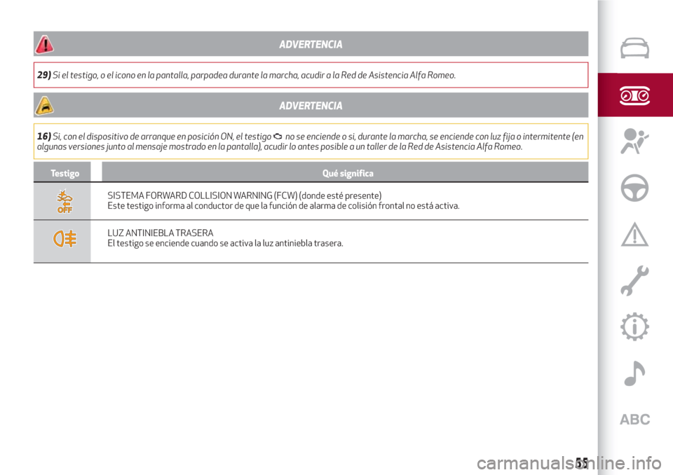 Alfa Romeo Giulia 2017  Manual del propietario (in Spanish) ADVERTENCIA
29)Si el testigo, o el icono en la pantalla, parpadea durante la marcha, acudir a la Red de Asistencia Alfa Romeo.
ADVERTENCIA
16)Si, con el dispositivo de arranque en posición ON, el tes