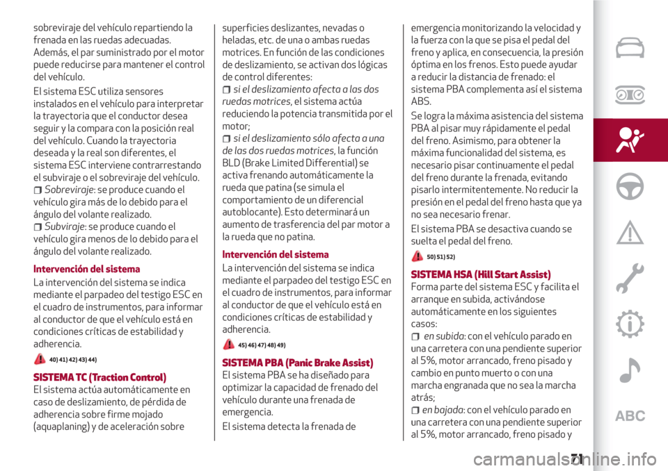 Alfa Romeo Giulia 2017  Manual del propietario (in Spanish) sobreviraje del vehículo repartiendo la
frenada en las ruedas adecuadas.
Además, el par suministrado por el motor
puede reducirse para mantener el control
del vehículo.
El sistema ESC utiliza senso