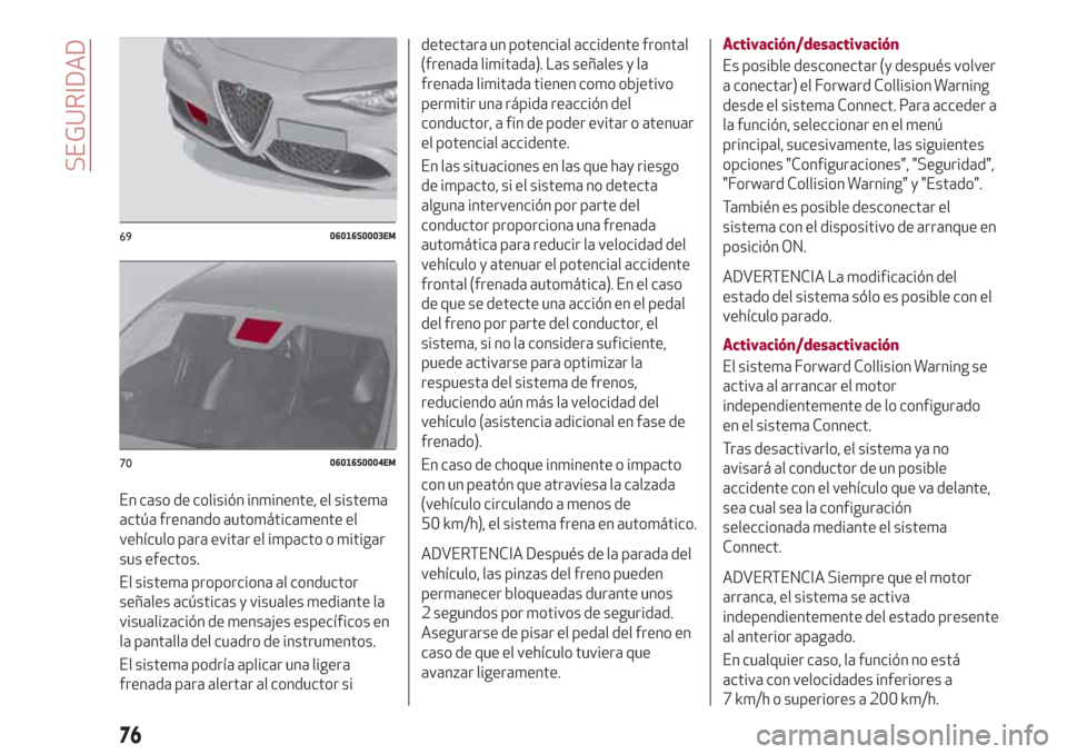 Alfa Romeo Giulia 2017  Manual del propietario (in Spanish) En caso de colisión inminente, el sistema
actúa frenando automáticamente el
vehículo para evitar el impacto o mitigar
sus efectos.
El sistema proporciona al conductor
señales acústicas y visuale