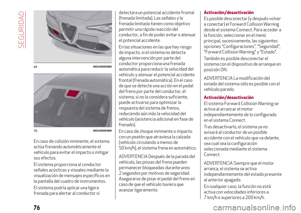 Alfa Romeo Giulia 2017 Manual del propietario (in Spanish) En caso de colisión inminente, el sistema
actúa frenando automáticamente el
vehículo para evitar el impacto o mitigar
sus efectos.
El sistema proporciona al conductor
señales acústicas y visuale Alfa Romeo Giulia 2017 Manual del propietario (in Spanish) En caso de colisión inminente, el sistema
actúa frenando automáticamente el
vehículo para evitar el impacto o mitigar
sus efectos.
El sistema proporciona al conductor
señales acústicas y visuale
