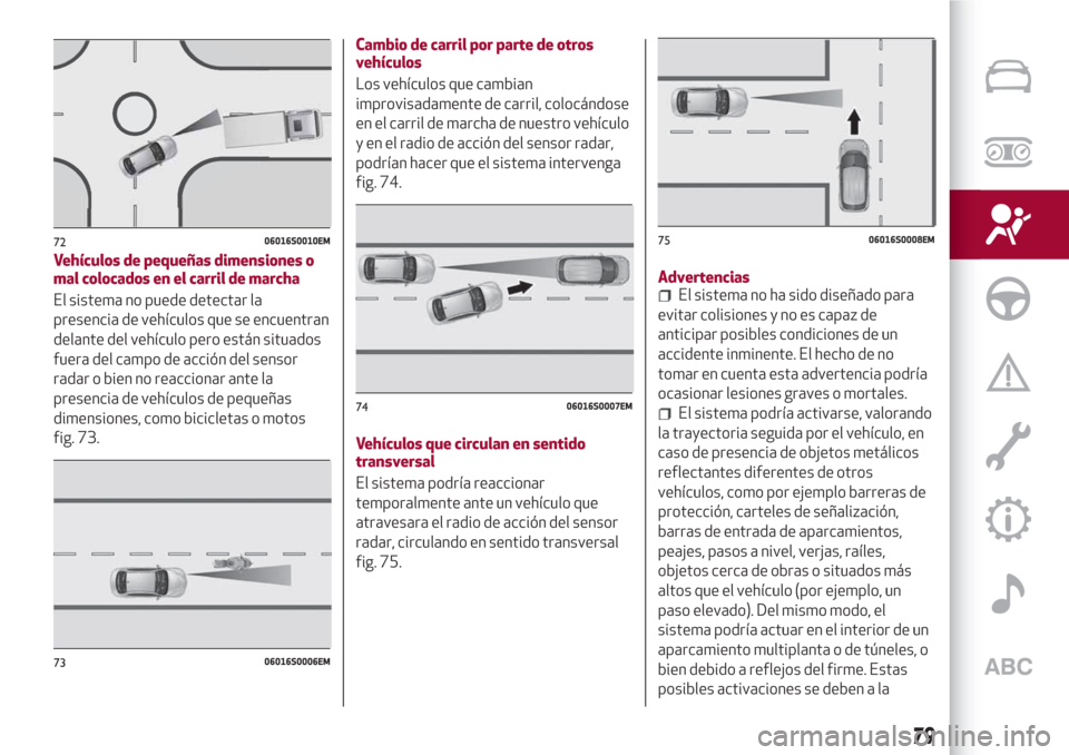 Alfa Romeo Giulia 2017 Manual del propietario (in Spanish) Vehículos de pequeñas dimensiones o
mal colocados en el carril de marcha
El sistema no puede detectar la
presencia de vehículos que se encuentran
delante del vehículo pero están situados
fuera de Alfa Romeo Giulia 2017 Manual del propietario (in Spanish) Vehículos de pequeñas dimensiones o
mal colocados en el carril de marcha
El sistema no puede detectar la
presencia de vehículos que se encuentran
delante del vehículo pero están situados
fuera de