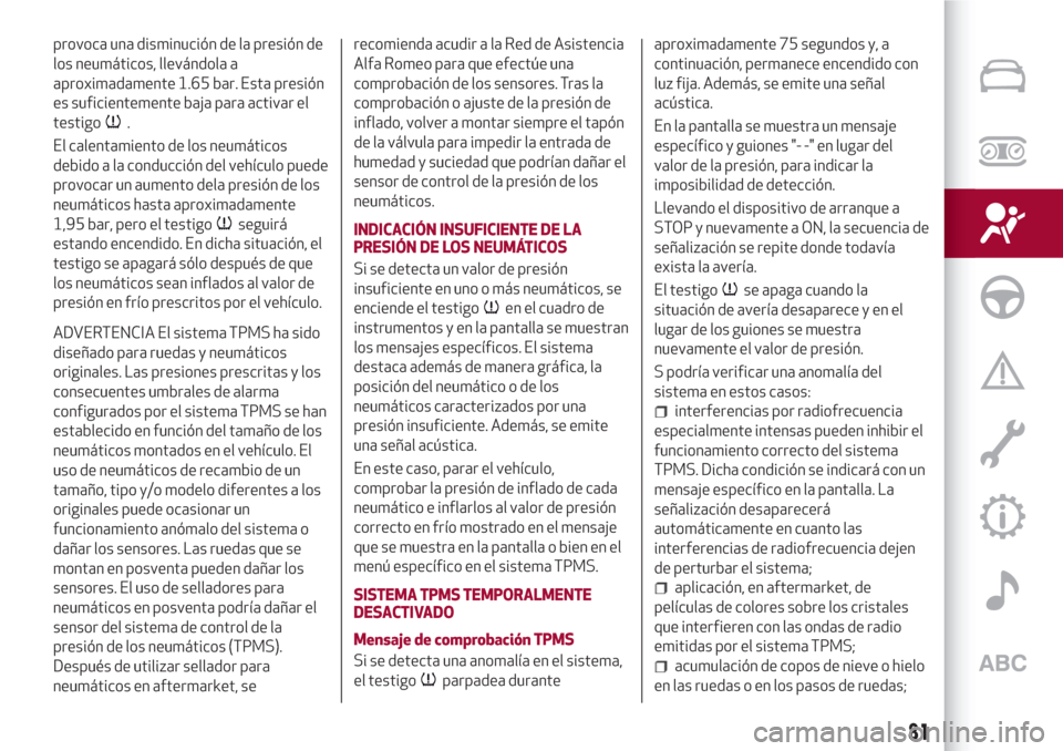 Alfa Romeo Giulia 2017  Manual del propietario (in Spanish) provoca una disminución de la presión de
los neumáticos, llevándola a
aproximadamente 1.65 bar. Esta presión
es suficientemente baja para activar el
testigo
.
El calentamiento de los neumáticos
