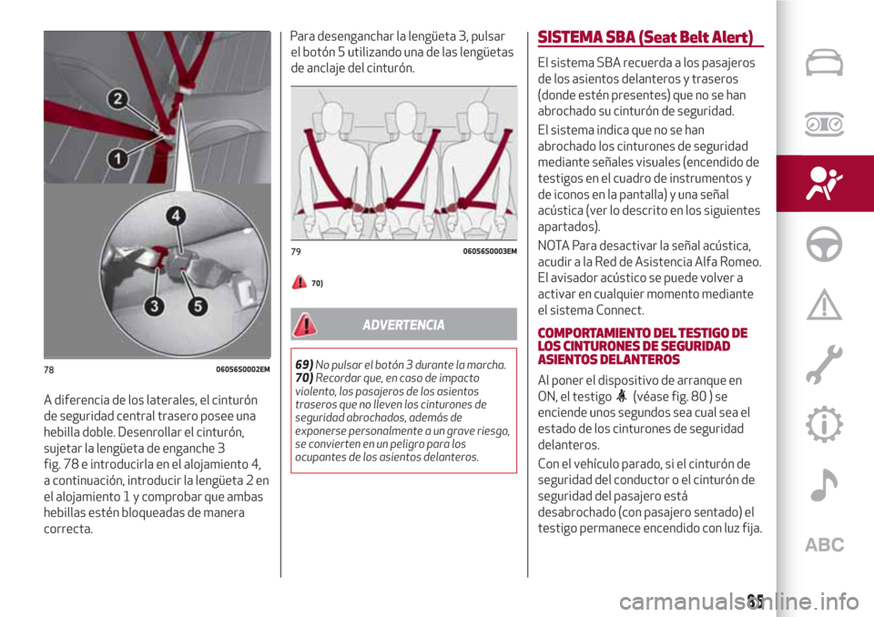 Alfa Romeo Giulia 2017  Manual del propietario (in Spanish) A diferencia de los laterales, el cinturón
de seguridad central trasero posee una
hebilla doble. Desenrollar el cinturón,
sujetar la lengüeta de enganche 3
fig. 78 e introducirla en el alojamiento 